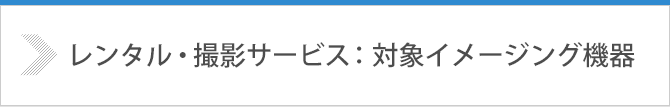 レンタル・撮影サービス：対象イメージング機器